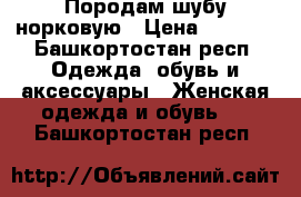 Породам шубу норковую › Цена ­ 9 500 - Башкортостан респ. Одежда, обувь и аксессуары » Женская одежда и обувь   . Башкортостан респ.